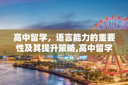 高中留学，语言能力的重要性及其提升策略,高中留学语言