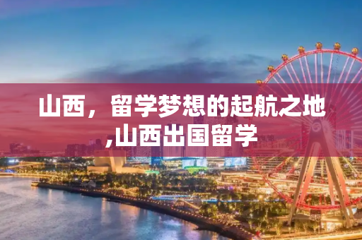 山西，留学梦想的起航之地,山西出国留学