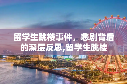 留学生跳楼事件，悲剧背后的深层反思,留学生跳楼