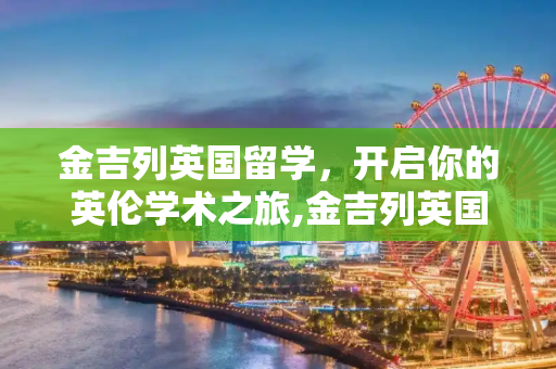 金吉列英国留学，开启你的英伦学术之旅,金吉列英国留学
