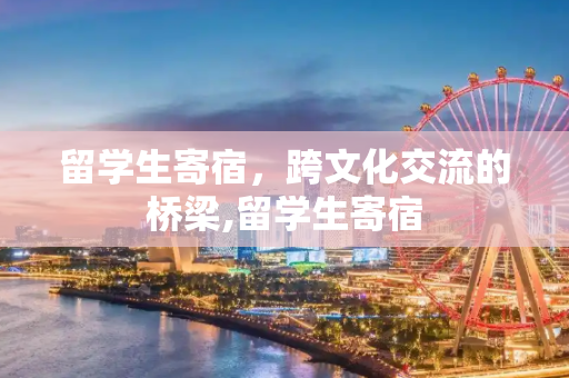 留学生寄宿，跨文化交流的桥梁,留学生寄宿