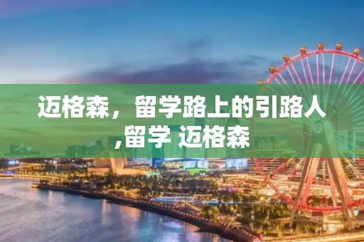 迈格森，留学路上的引路人,留学 迈格森