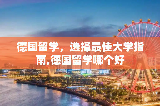 德国留学，选择最佳大学指南,德国留学哪个好
