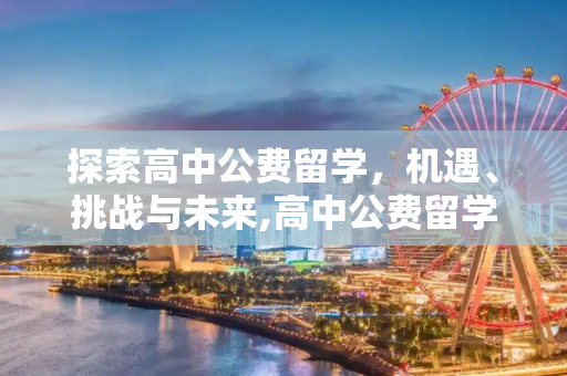 探索高中公费留学，机遇、挑战与未来,高中公费留学