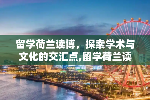 留学荷兰读博，探索学术与文化的交汇点,留学荷兰读博