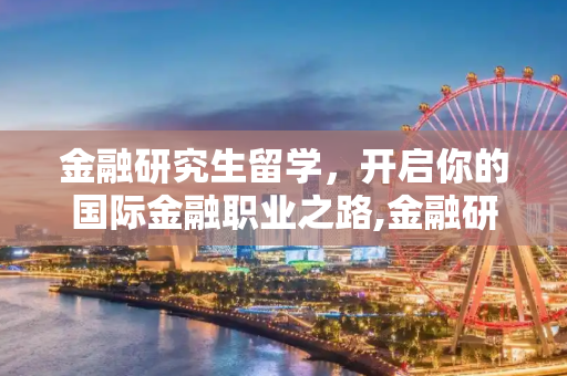 金融研究生留学，开启你的国际金融职业之路,金融研究生留学