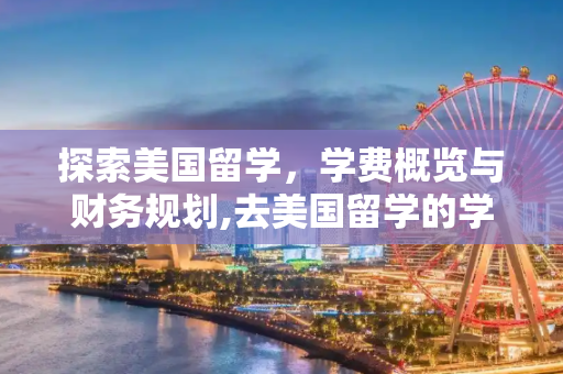探索美国留学，学费概览与财务规划,去美国留学的学费