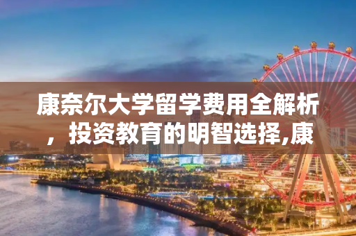 康奈尔大学留学费用全解析，投资教育的明智选择,康奈尔大学留学费用