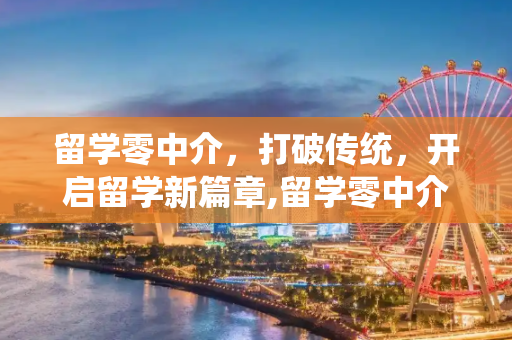 留学零中介，打破传统，开启留学新篇章,留学零中介