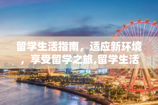 留学生活指南，适应新环境，享受留学之旅,留学生活指南