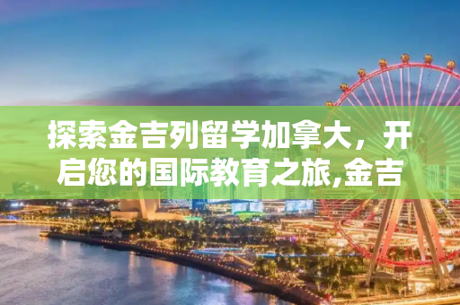 探索金吉列留学加拿大，开启您的国际教育之旅,金吉列留学加拿大