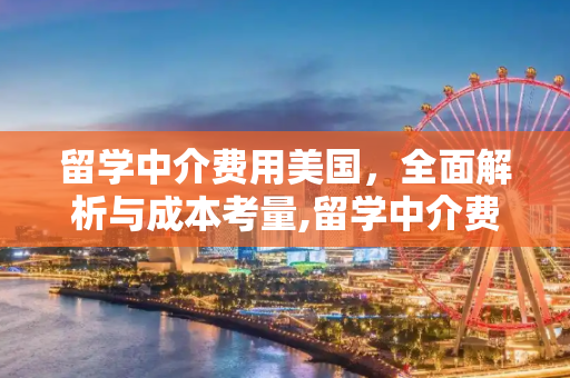 留学中介费用美国，全面解析与成本考量,留学中介费用美国