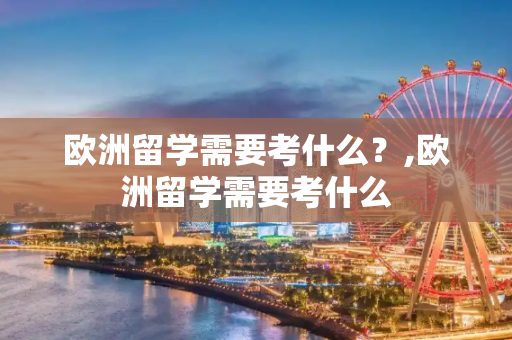 欧洲留学需要考什么？,欧洲留学需要考什么