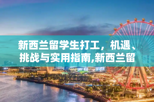 新西兰留学生打工，机遇、挑战与实用指南,新西兰留学生打工