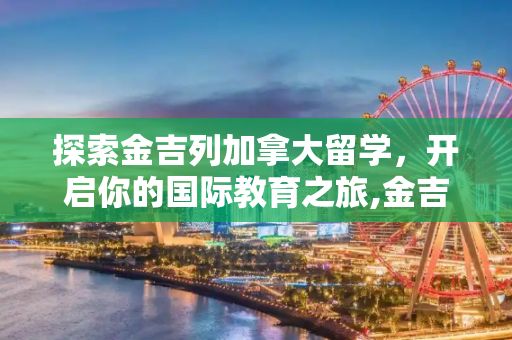 探索金吉列加拿大留学，开启你的国际教育之旅,金吉列加拿大留学