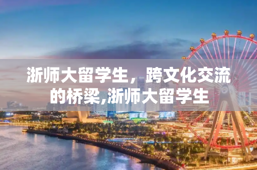 浙师大留学生，跨文化交流的桥梁,浙师大留学生