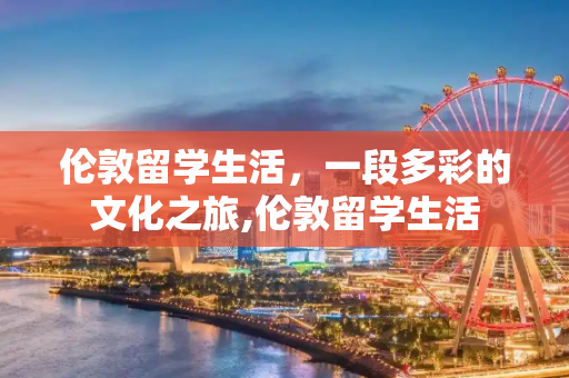 伦敦留学生活，一段多彩的文化之旅,伦敦留学生活