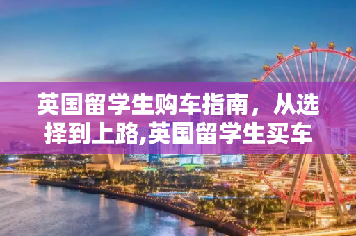 英国留学生购车指南，从选择到上路,英国留学生买车