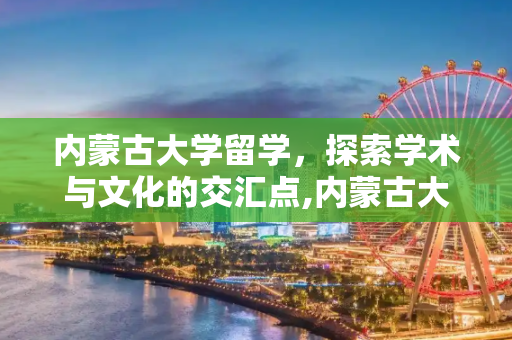 内蒙古大学留学，探索学术与文化的交汇点,内蒙古大学留学