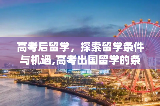 高考后留学，探索留学条件与机遇,高考出国留学的条件