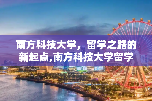 南方科技大学，留学之路的新起点,南方科技大学留学