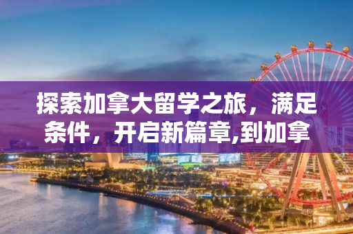 探索加拿大留学之旅，满足条件，开启新篇章,到加拿大留学的条件