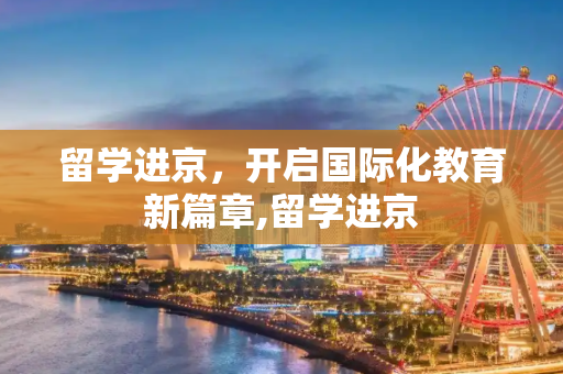 留学进京，开启国际化教育新篇章,留学进京