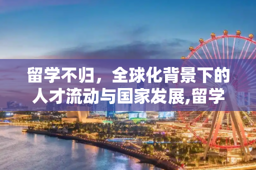 留学不归，全球化背景下的人才流动与国家发展,留学不归