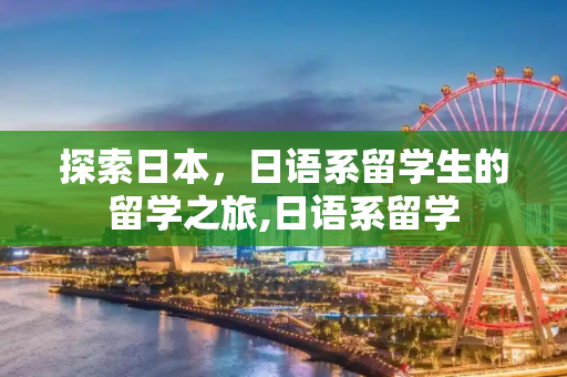 探索日本，日语系留学生的留学之旅,日语系留学