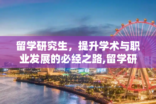 留学研究生，提升学术与职业发展的必经之路,留学研究生需要
