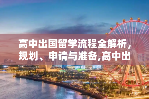 高中出国留学流程全解析，规划、申请与准备,高中出国留学流程