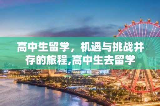 高中生留学，机遇与挑战并存的旅程,高中生去留学