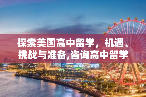 探索美国高中留学，机遇、挑战与准备,咨询高中留学美国
