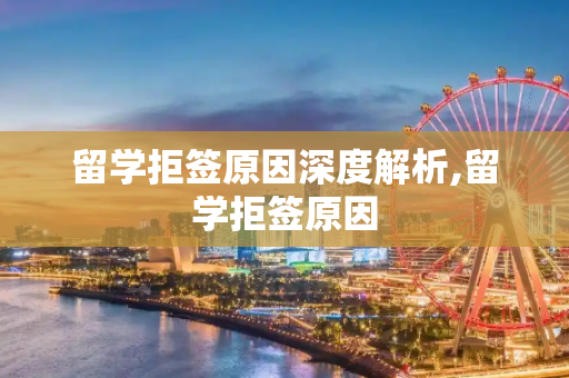 留学拒签原因深度解析,留学拒签原因