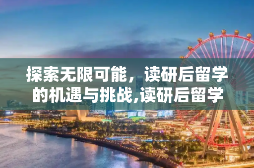 探索无限可能，读研后留学的机遇与挑战,读研后留学