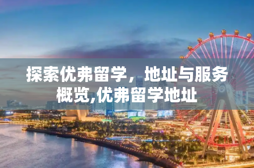探索优弗留学，地址与服务概览,优弗留学地址
