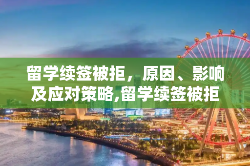留学续签被拒，原因、影响及应对策略,留学续签被拒
