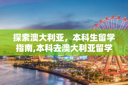 探索澳大利亚，本科生留学指南,本科去澳大利亚留学