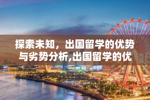 探索未知，出国留学的优势与劣势分析,出国留学的优势和劣势