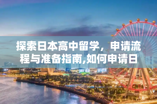 探索日本高中留学，申请流程与准备指南,如何申请日本高中留学