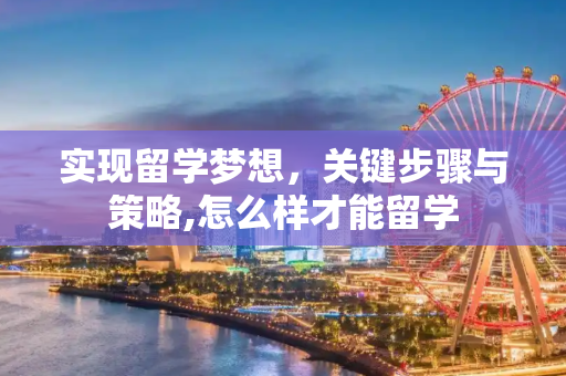 实现留学梦想，关键步骤与策略,怎么样才能留学