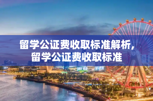 留学公证费收取标准解析,留学公证费收取标准