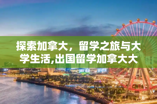 探索加拿大，留学之旅与大学生活,出国留学加拿大大学