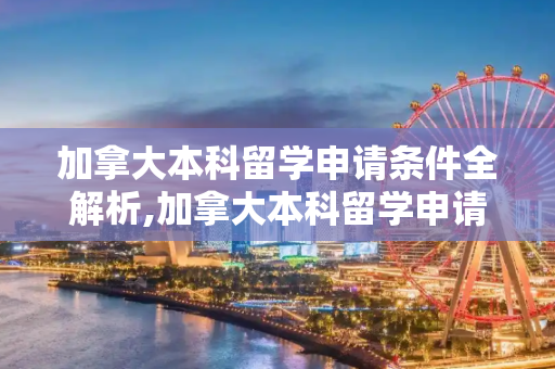 加拿大本科留学申请条件全解析,加拿大本科留学申请条件