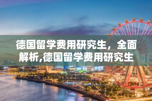 德国留学费用研究生，全面解析,德国留学费用研究生