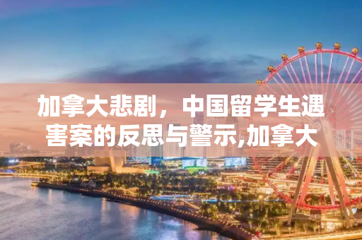 加拿大悲剧，中国留学生遇害案的反思与警示,加拿大杀害中国留学生