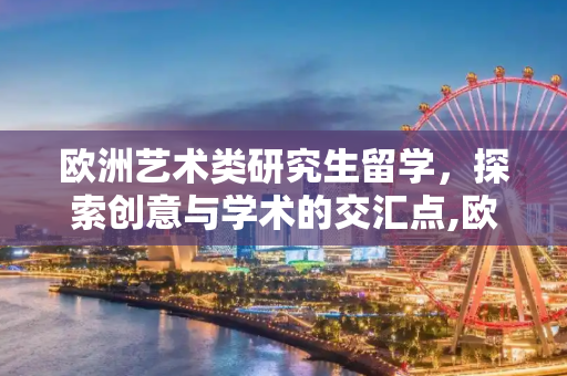 欧洲艺术类研究生留学，探索创意与学术的交汇点,欧洲艺术类研究生留学