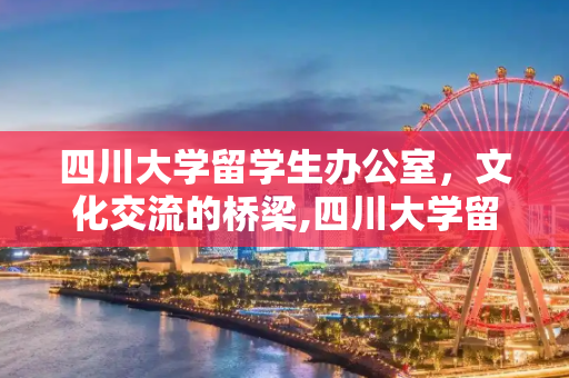 四川大学留学生办公室，文化交流的桥梁,四川大学留学生办公室