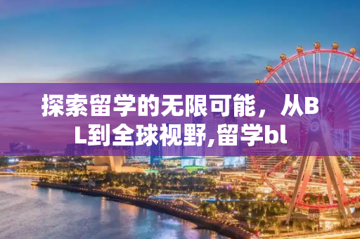 探索留学的无限可能，从BL到全球视野,留学bl