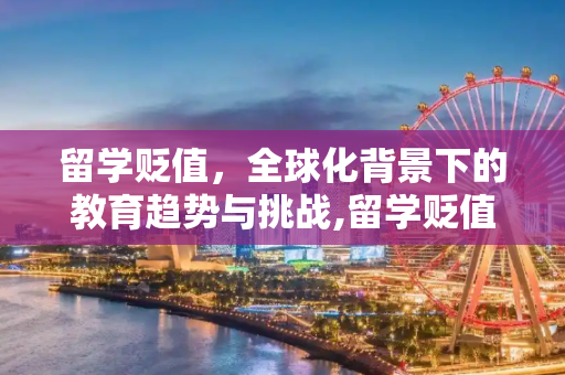 留学贬值，全球化背景下的教育趋势与挑战,留学贬值